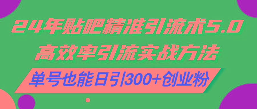 24年贴吧精准引流术5.0，高效率引流实战方法，单号也能日引300+创业粉-星禾网创星球