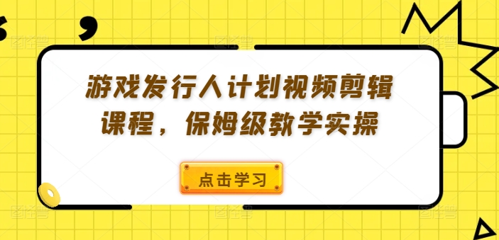游戏发行人计划视频剪辑课程，保姆级教学实操-星禾网创星球