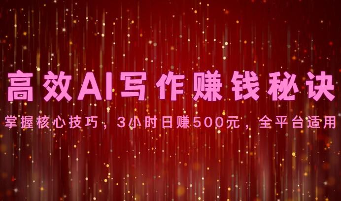 高效AI写作赚钱秘诀：掌握核心技巧，3小时日赚500元，全平台适用-星禾网创星球