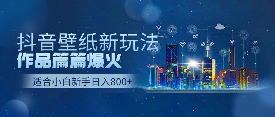 抖音壁纸号新玩法，一个作品只需要5分钟，条条爆款日收益1000＋-星禾网创星球