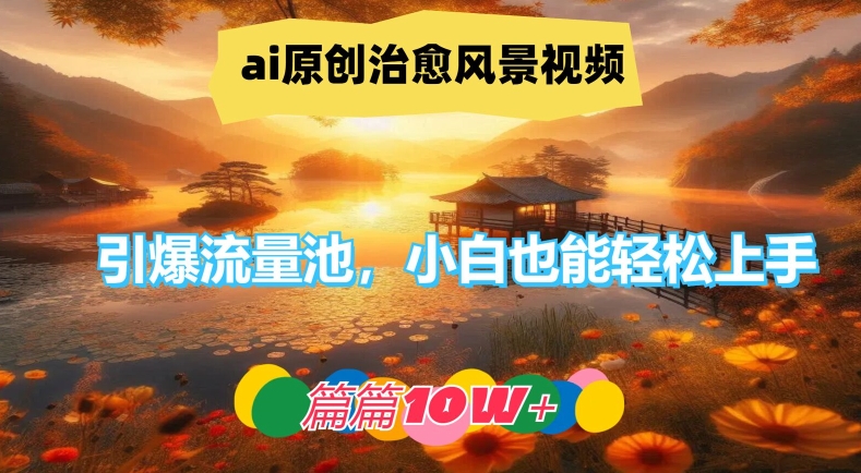 ai原创治愈风景视频，引爆流量池，小白也能轻松上手，篇篇10w+【揭秘】-星禾网创星球