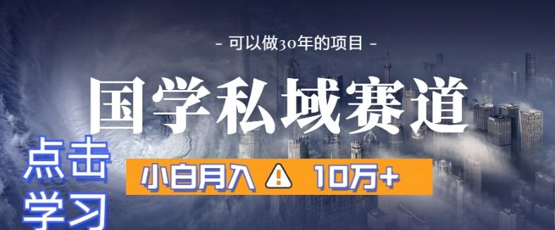 暴力国学私域赛道，小白月入10万+，引流+转化完整流程【揭秘】-星禾网创星球