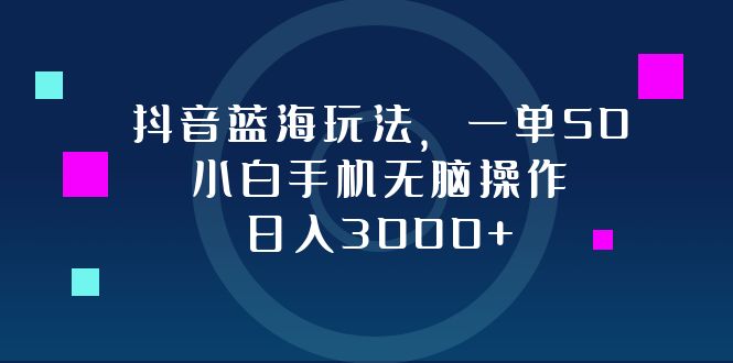 抖音蓝海玩法，一单50，小白手机无脑操作，日入3000+-星禾网创星球
