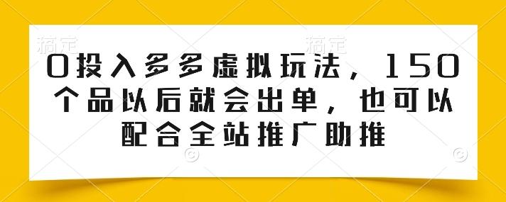 0投入多多虚拟玩法，150个品以后就会出单，也可以配合全站推广助推-星禾网创星球