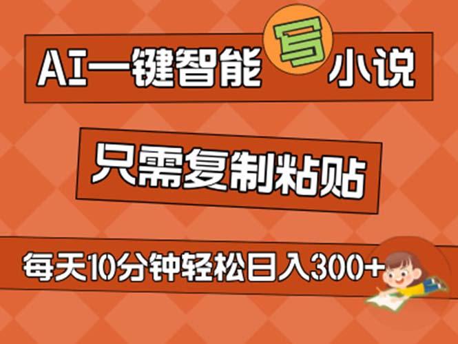 AI一键智能写小说，无脑复制粘贴，小白也能成为小说家 不用推文日入200+-星禾网创星球