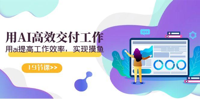 天选 打工人-用AI高效交付工作，用ai提高工作效率，实现摸鱼(19节视频课)-星禾网创星球