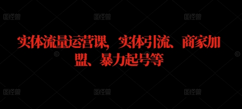 实体流量运营课，实体引流、商家加盟、暴力起号等-星禾网创星球