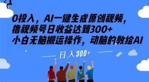0投入，AI一键生成原创视频，撸视频号日收益达到300+小白无脑搬运操作，动脑的教给AI【揭秘】-星禾网创星球