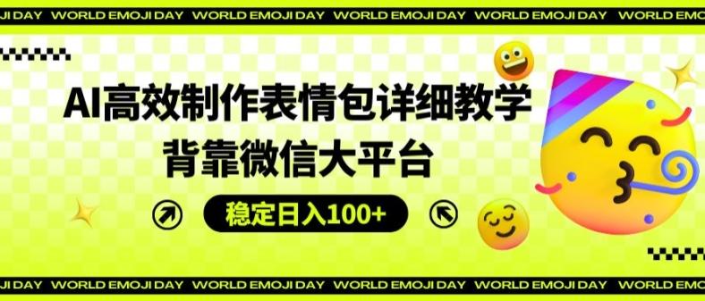 AI高效制作表情包详细教学，背靠微信大平台，稳定日入100+【揭秘】-星禾网创星球