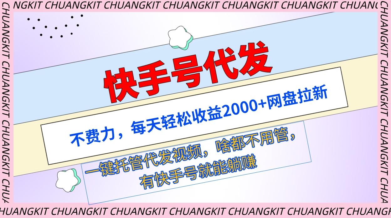 (9492期)快手号代发：不费力，每天轻松收益2000+网盘拉新一键托管代发视频-星禾网创星球