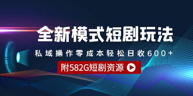 (9276期)全新模式短剧玩法--私域操作零成本轻松日收600+(附582G短剧资源)-星禾网创星球