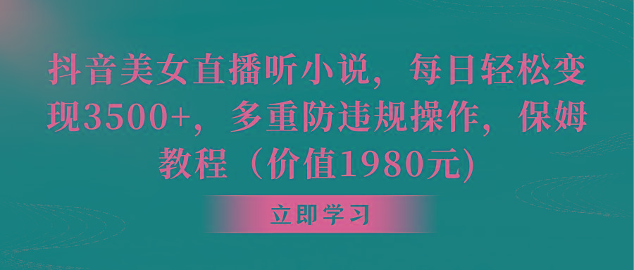 抖音美女直播听小说，每日轻松变现3500+，多重防违规操作，保姆教程(价...-星禾网创星球