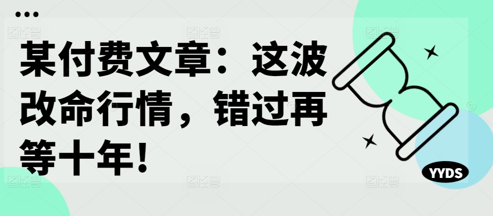 某付费文章：这波改命行情，错过再等十年!-星禾网创星球