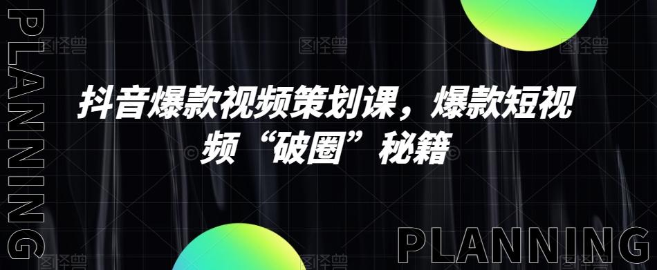 抖音爆款视频策划课，爆款短视频“破圈”秘籍-星禾网创星球
