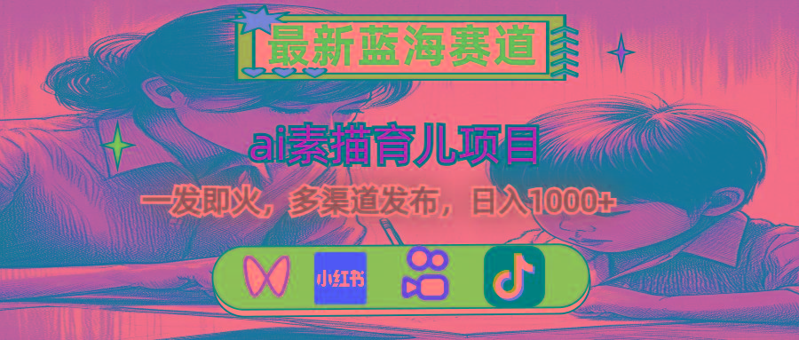 最新蓝海赛道，ai素描育儿项目，一发即火，多渠道发布，日入1000+-星禾网创星球