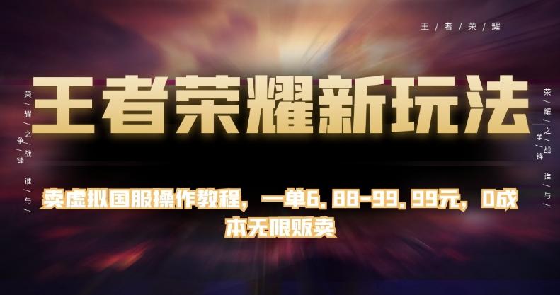 王者荣耀新玩法，卖虚拟国服操作教程，一单6.88-99.99元，0成本无限贩卖【揭秘】-星禾网创星球