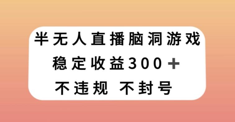 半无人直播脑洞小游戏，每天收入300+，保姆式教学小白轻松上手【揭秘】-星禾网创星球