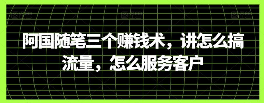 阿国随笔三个赚钱术，讲怎么搞流量，怎么服务客户-星禾网创星球