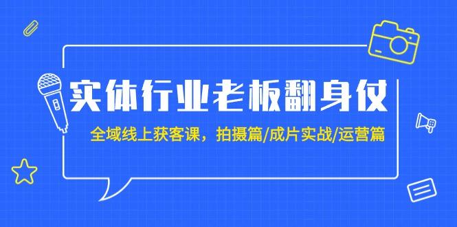 (9332期)实体行业老板翻身仗：全域-线上获客课，拍摄篇/成片实战/运营篇(20节课)-星禾网创星球