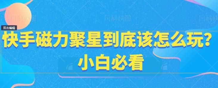 快手磁力聚星到底该怎么玩？小白必看-星禾网创星球