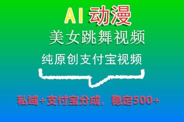 AI动漫美女跳舞视频，纯原创支付宝视频，私域+支付宝分成，稳定500+-星禾网创星球