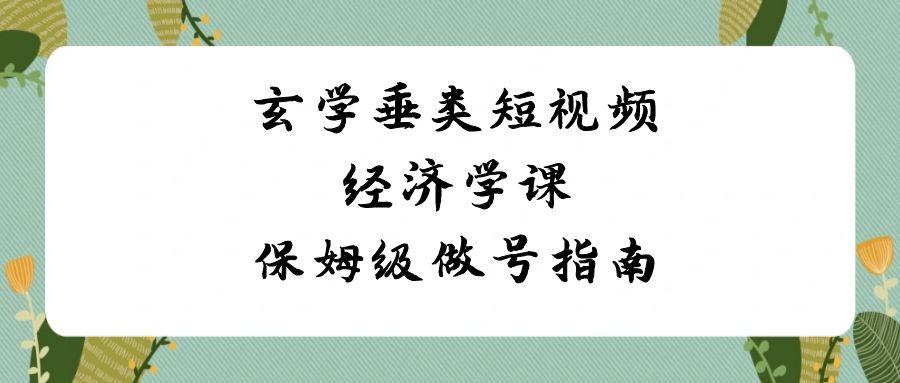 玄学垂类短视频经济学课，保姆级做号指南(8节课)-星禾网创星球