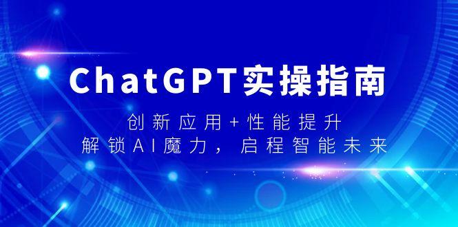 ChatGPT实操指南，创新应用+性能提升，解锁-AI魔力，启程智能未来-星禾网创星球