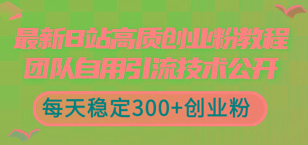最新B站高质创业粉教程，团队自用引流技术公开，每天稳定300+创业粉-星禾网创星球