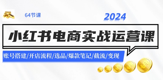 2024小红书电商实战运营课：账号搭建/开店流程/选品/爆款笔记/截流/变现-星禾网创星球