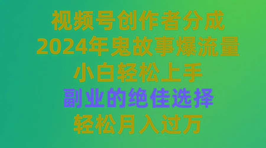 (9385期)视频号创作者分成，2024年鬼故事爆流量，小白轻松上手，副业的绝佳选择...-星禾网创星球