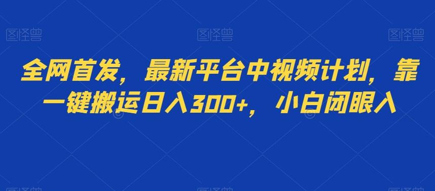 全网首发，最新平台中视频计划，靠一键搬运日入300+，小白闭眼入-星禾网创星球