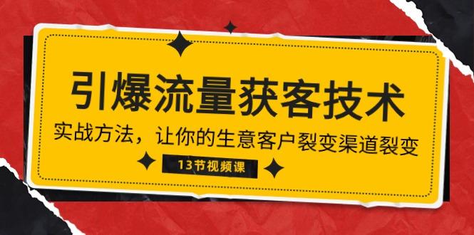 《引爆流量 获客技术》实战方法，让你的生意客户裂变渠道裂变(13节-星禾网创星球