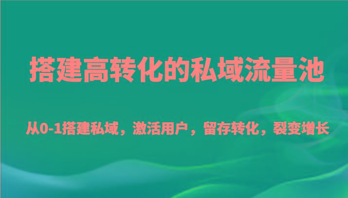 搭建高转化的私域流量池 从0-1搭建私域，激活用户，留存转化，裂变增长(20节课)-星禾网创星球
