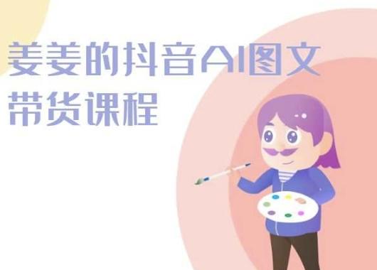 姜姜的抖音AI图文带货课程-姜姜抖音2024-星禾网创星球