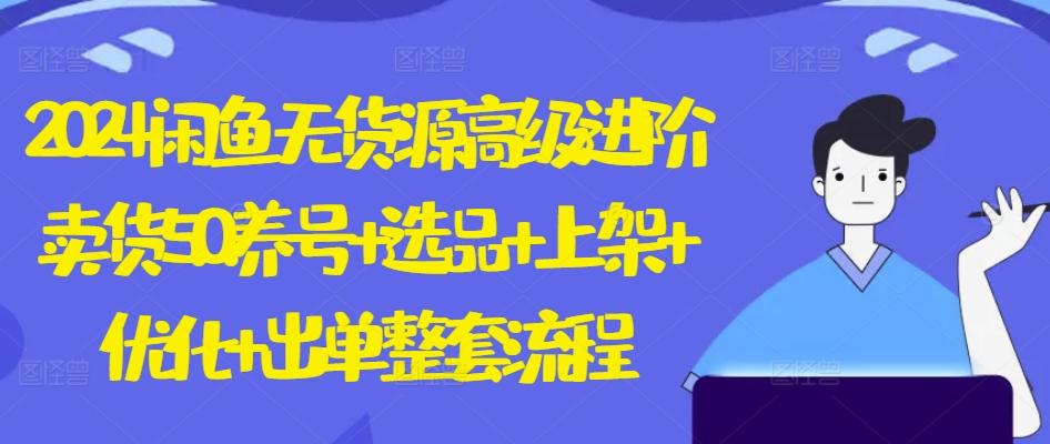2024闲鱼无货源高级进阶卖货5.0.养号+选品+上架+优化+出单整套流程【揭秘】-星禾网创星球
