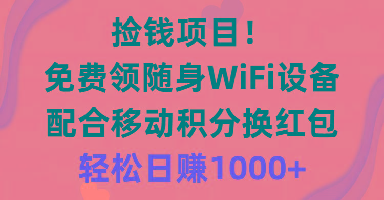 捡钱项目！免费领随身WiFi设备+移动积分换红包，有手就行，轻松日赚1000+-星禾网创星球
