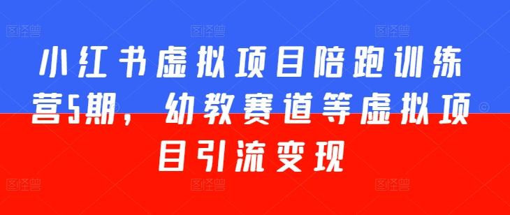 小红书虚拟项目陪跑训练营5期，幼教赛道等虚拟项目引流变现-星禾网创星球