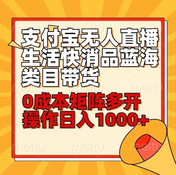 小白30分钟学会支付宝无人直播生活快消品蓝海类目带货，0成本矩阵多开操作日1000+收入-星禾网创星球