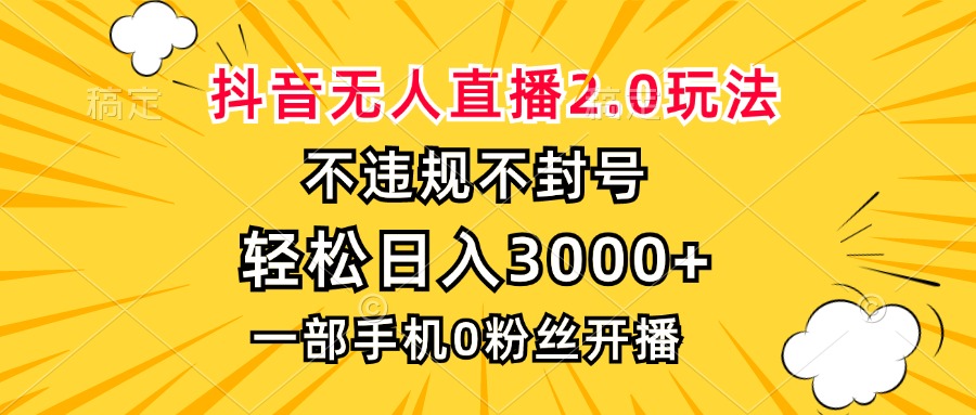 抖音无人直播2.0玩法，不违规不封号，轻松日入3000+，一部手机0粉开播-星禾网创星球