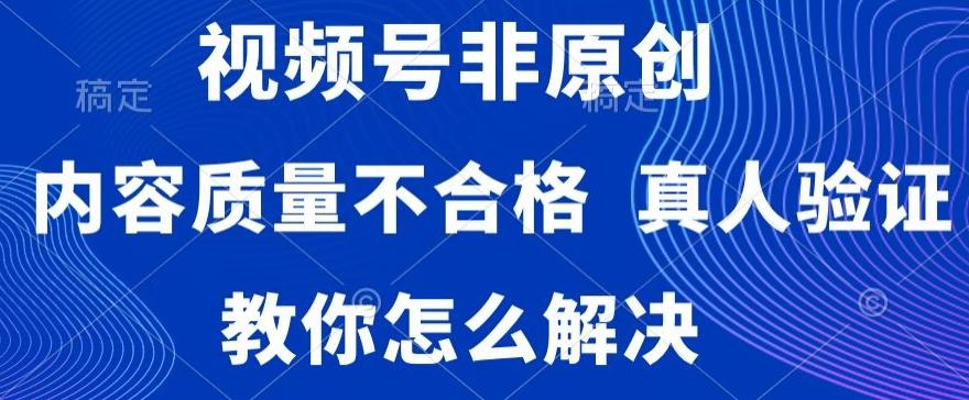 视频号非原创，内容质量不合格，真人验证，违规怎么解决【揭秘】-星禾网创星球