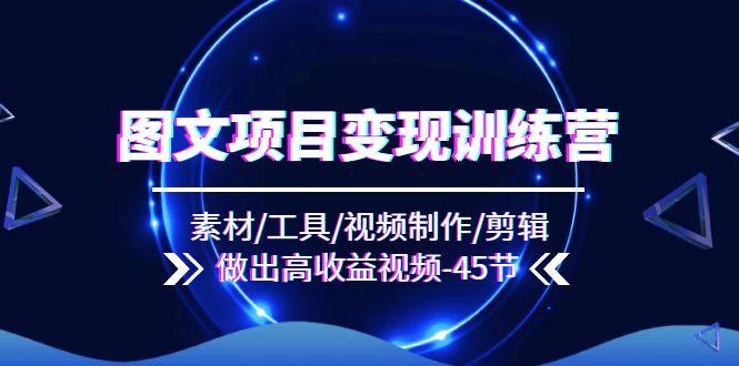 图文项目变现训练营：素材/工具/视频制作/剪辑/做出高收益视频(45节-星禾网创星球