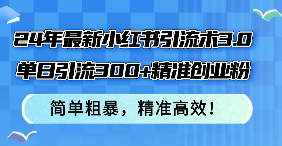 24年最新小红书引流术3.0，单日引流300+精准创业粉，简单粗暴，精准高效！-星禾网创星球