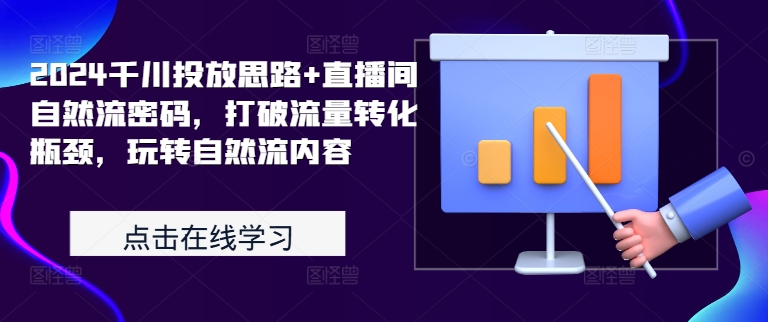 2024千川投放思路+直播间自然流密码，打破流量转化瓶颈，玩转自然流内容-星禾网创星球
