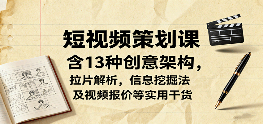 短视频策划课，含13种创意架构，拉片解析，信息挖掘法及视频报价等实用干货-星禾网创星球