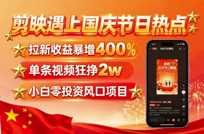 剪映遇上国庆热点，拉新收益暴增400%，单条视频狂挣2W+，无需剪辑基础，几分钟一条作品-星禾网创星球