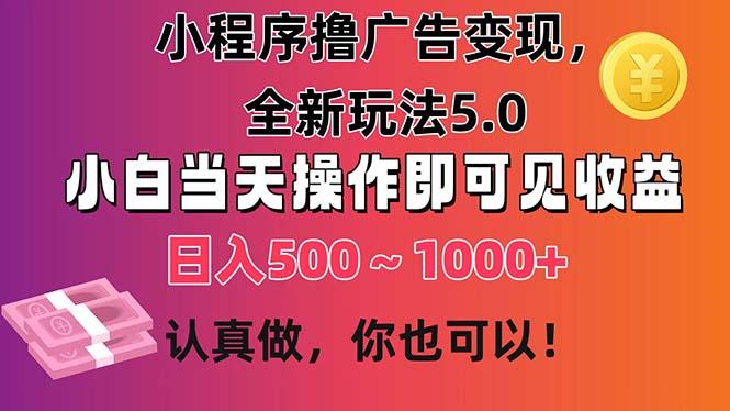 小程序撸广告变现，全新玩法5.0，小白当天操作即可上手，日收益 500~1000+-星禾网创星球