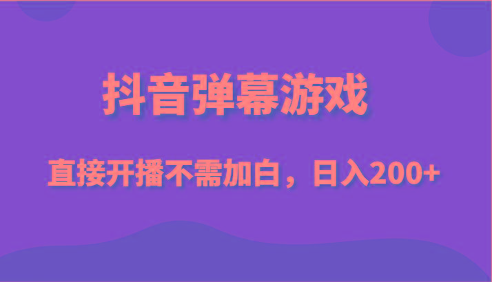 抖音弹幕游戏，直接开播不需要加白操作，小白日入200+-星禾网创星球