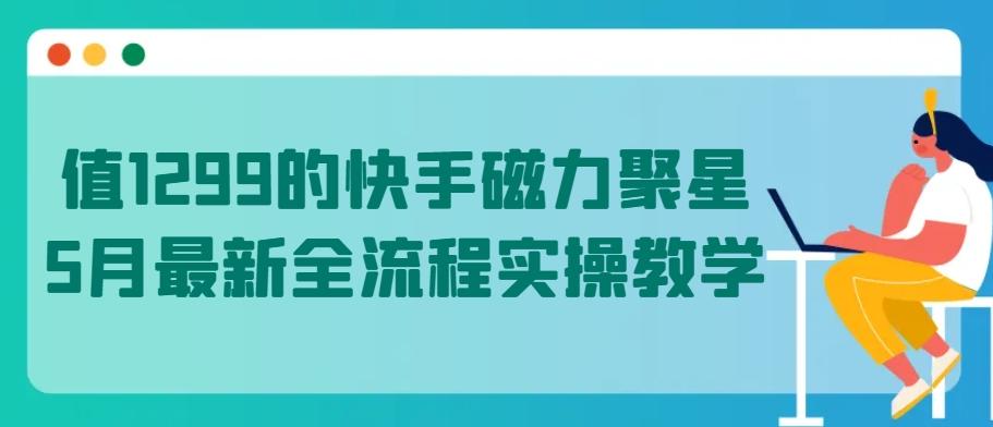 值1299的快手磁力聚星5月最新全流程实操教学【揭秘】-星禾网创星球