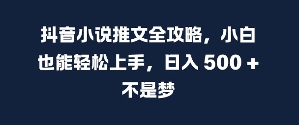 抖音小说推文全攻略，小白也能轻松上手，日入 5张+ 不是梦【揭秘】-星禾网创星球