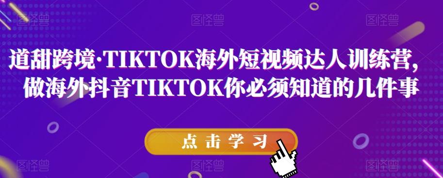 道甜跨境·TIKTOK海外短视频达人训练营，做海外抖音TIKTOK你必须知道的几件事-星禾网创星球